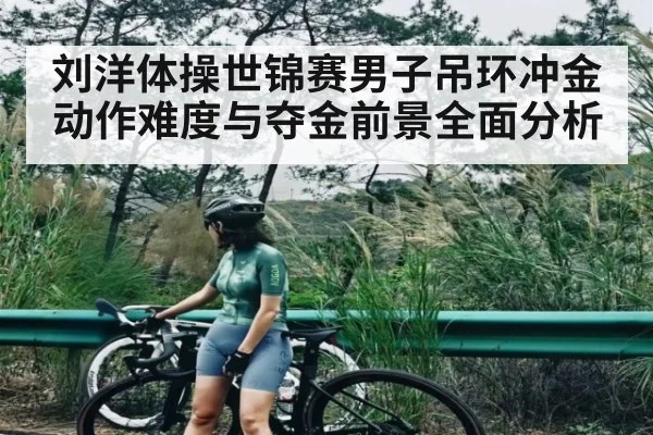 刘洋体操世锦赛男子吊环冲金动作难度与夺金前景全面分析 - kaiyun