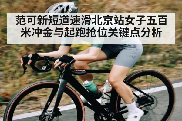 范可新短道速滑北京站女子五百米冲金与起跑抢位关键点分析