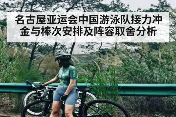 名古屋亚运会中国游泳队接力冲金与棒次安排及阵容取舍分析