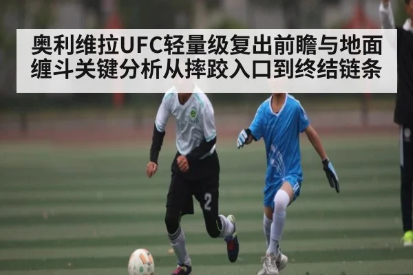 奥利维拉UFC轻量级复出前瞻与地面缠斗关键分析从摔跤入口到终结链条