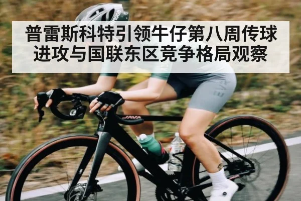 普雷斯科特引领牛仔第八周传球进攻与国联东区竞争格局观察